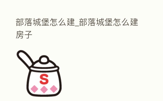 部落城堡怎么建_部落城堡怎么建房子