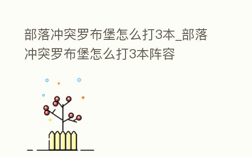 部落沖突羅布堡怎么打3本_部落沖突羅布堡怎么打3本陣容
