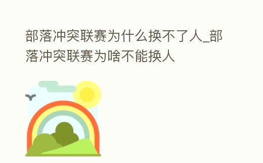 部落沖突聯賽為什么換不了人_部落沖突聯賽為啥不能換人