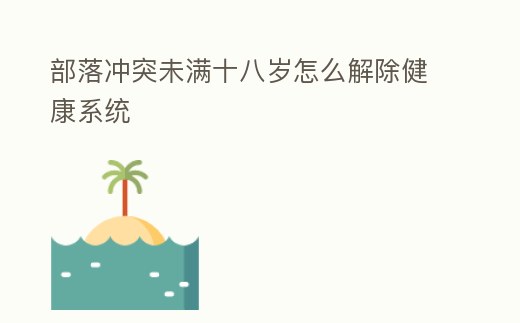 部落沖突未滿十八歲怎么解除健康系統