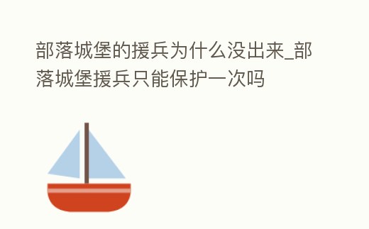 部落城堡的援兵為什么沒出來_部落城堡援兵只能保護一次嗎