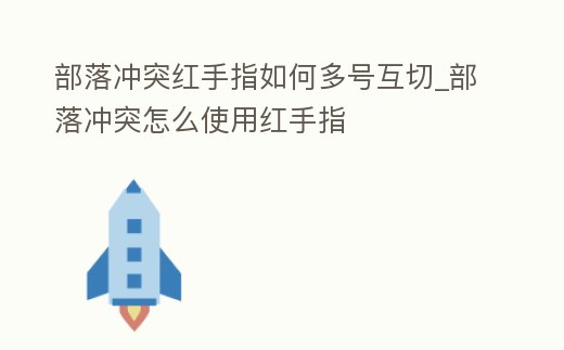 部落沖突紅手指如何多號互切_部落沖突怎么使用紅手指