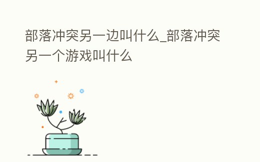 部落沖突另一邊叫什么_部落沖突另一個游戲叫什么