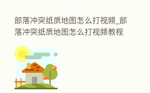 部落沖突紙質地圖怎么打視頻_部落沖突紙質地圖怎么打視頻教程