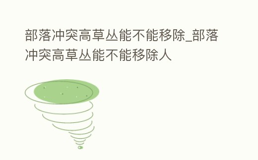 部落沖突高草叢能不能移除_部落沖突高草叢能不能移除人