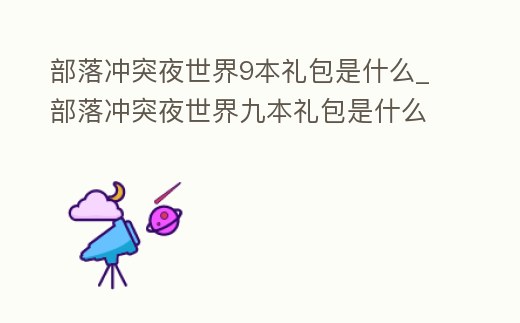 部落沖突夜世界9本禮包是什么_部落沖突夜世界九本禮包是什么