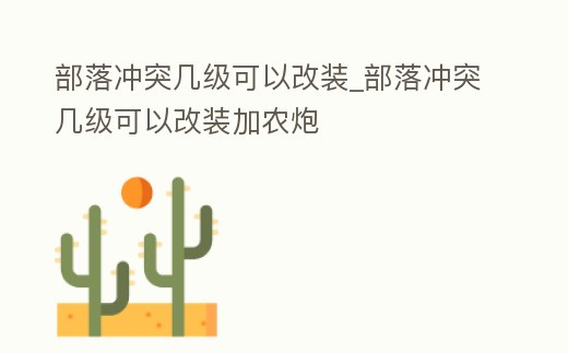 部落沖突幾級(jí)可以改裝_部落沖突幾級(jí)可以改裝加農(nóng)炮