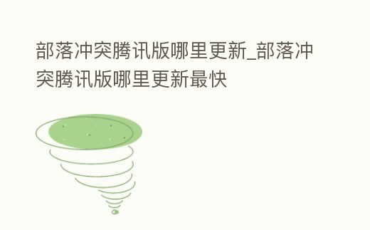 部落沖突騰訊版哪里更新_部落沖突騰訊版哪里更新最快