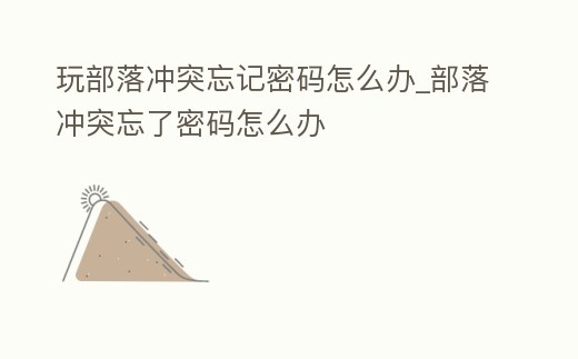 玩部落沖突忘記密碼怎么辦_部落沖突忘了密碼怎么辦