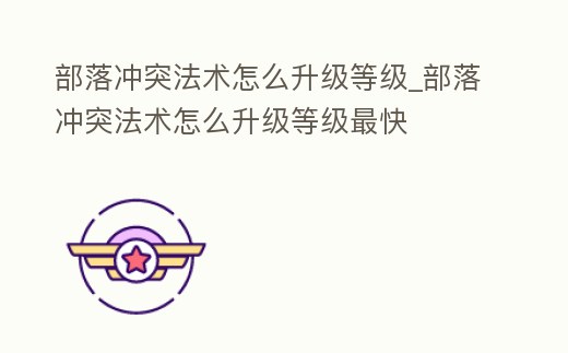 部落沖突法術(shù)怎么升級等級_部落沖突法術(shù)怎么升級等級最快