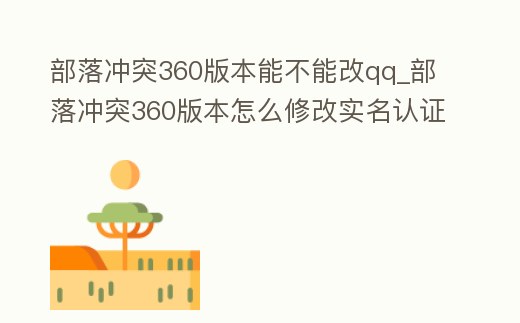部落沖突360版本能不能改qq_部落沖突360版本怎么修改實名認證