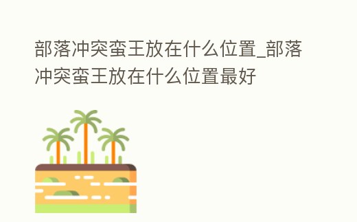 部落沖突蠻王放在什么位置_部落沖突蠻王放在什么位置最好