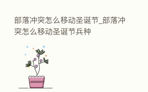 部落沖突怎么移動圣誕節_部落沖突怎么移動圣誕節兵種