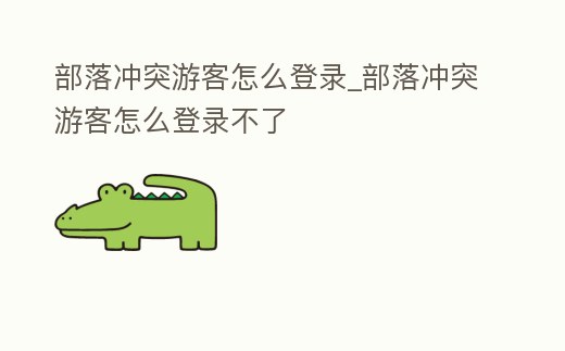 部落沖突游客怎么登錄_部落沖突游客怎么登錄不了