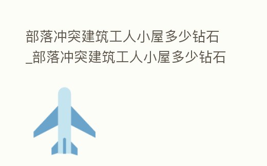 部落沖突建筑工人小屋多少鉆石_部落沖突建筑工人小屋多少鉆石可以買