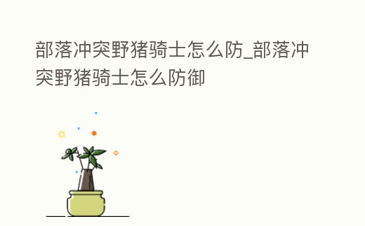 部落沖突野豬騎士怎么防_部落沖突野豬騎士怎么防御