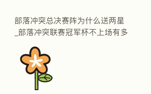 部落沖突總決賽陣為什么送兩星_部落沖突聯賽冠軍杯不上場有多少獎章
