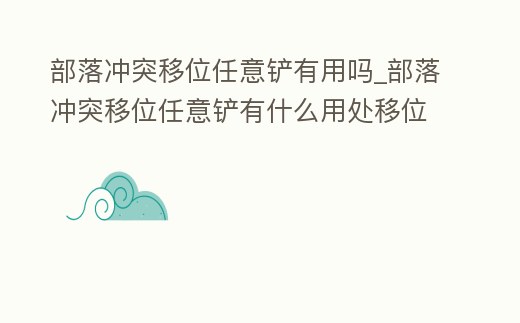 部落沖突移位任意鏟有用嗎_部落沖突移位任意鏟有什么用處移位任意鏟獲得方法