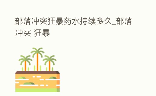 部落沖突狂暴藥水持續多久_部落沖突 狂暴