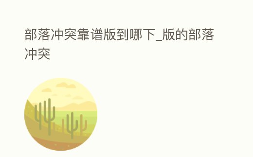 部落沖突靠譜版到哪下_版的部落沖突