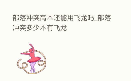 部落沖突高本還能用飛龍嗎_部落沖突多少本有飛龍