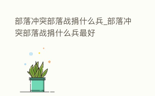 部落沖突部落戰捐什么兵_部落沖突部落戰捐什么兵最好