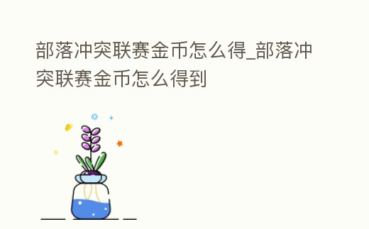 部落沖突聯賽金幣怎么得_部落沖突聯賽金幣怎么得到
