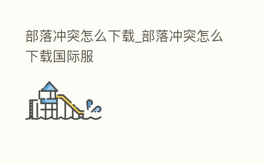 部落沖突怎么下載_部落沖突怎么下載國際服