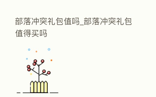 部落沖突禮包值嗎_部落沖突禮包值得買(mǎi)嗎