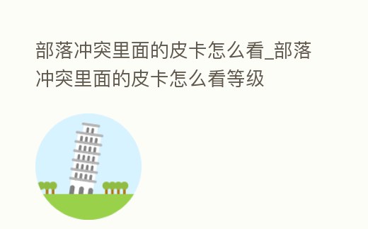 部落沖突里面的皮卡怎么看_部落沖突里面的皮卡怎么看等級