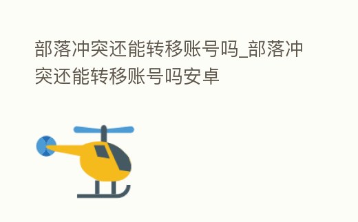 部落沖突還能轉移賬號嗎_部落沖突還能轉移賬號嗎安卓