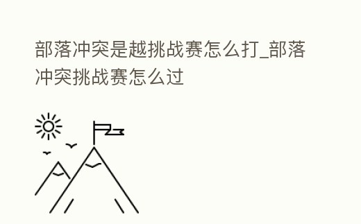 部落沖突是越挑戰賽怎么打_部落沖突挑戰賽怎么過