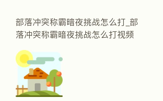 部落沖突稱霸暗夜挑戰怎么打_部落沖突稱霸暗夜挑戰怎么打視頻