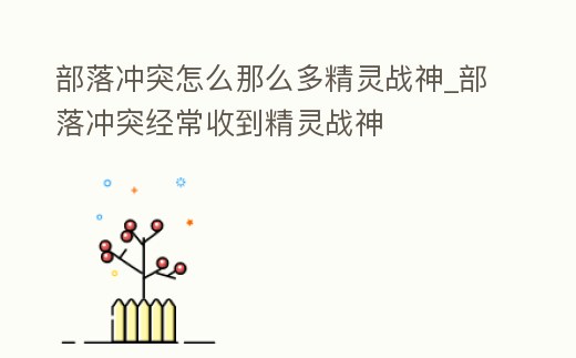 部落沖突怎么那么多精靈戰神_部落沖突經常收到精靈戰神