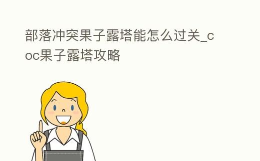 部落沖突果子露塔能怎么過關_coc果子露塔攻略