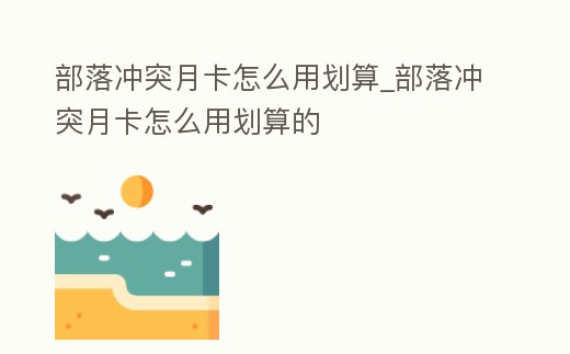 部落沖突月卡怎么用劃算_部落沖突月卡怎么用劃算的