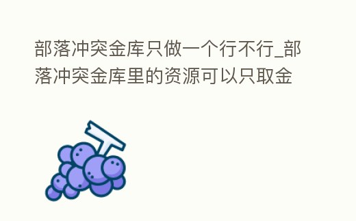 部落沖突金庫只做一個行不行_部落沖突金庫里的資源可以只取金幣嗎