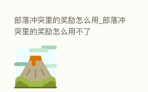 部落沖突里的獎勵怎么用_部落沖突里的獎勵怎么用不了