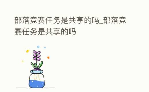 部落競(jìng)賽任務(wù)是共享的嗎_部落競(jìng)賽任務(wù)是共享的嗎