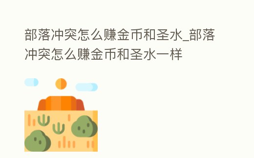 部落沖突怎么賺金幣和圣水_部落沖突怎么賺金幣和圣水一樣