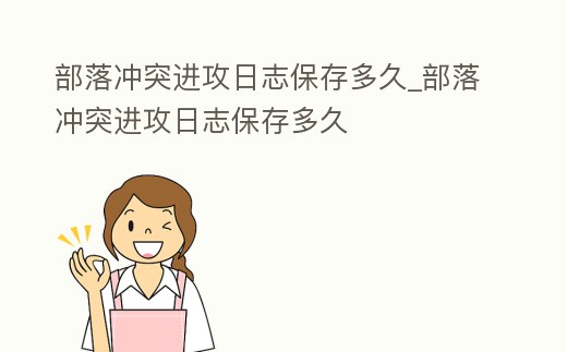 部落沖突進攻日志保存多久_部落沖突進攻日志保存多久