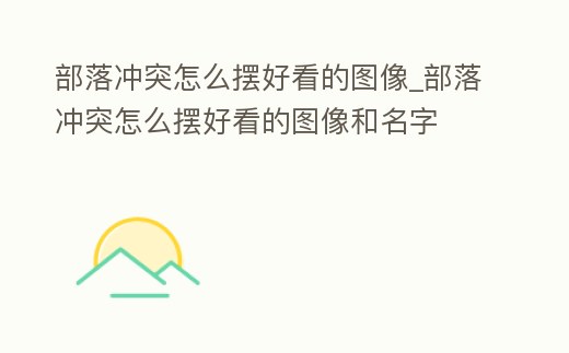 部落沖突怎么擺好看的圖像_部落沖突怎么擺好看的圖像和名字