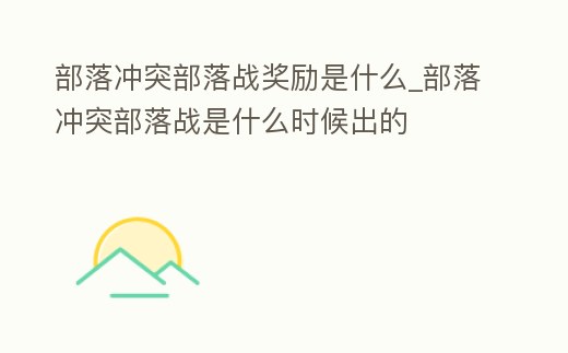 部落沖突部落戰(zhàn)獎(jiǎng)勵(lì)是什么_部落沖突部落戰(zhàn)是什么時(shí)候出的