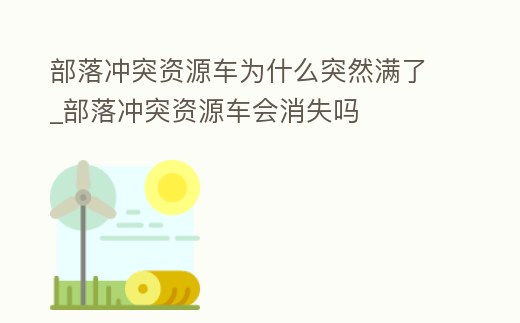 部落沖突資源車為什么突然滿了_部落沖突資源車會消失嗎