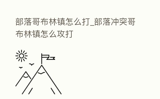部落哥布林鎮怎么打_部落沖突哥布林鎮怎么攻打