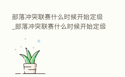 部落沖突聯賽什么時候開始定級_部落沖突聯賽什么時候開始定級賽