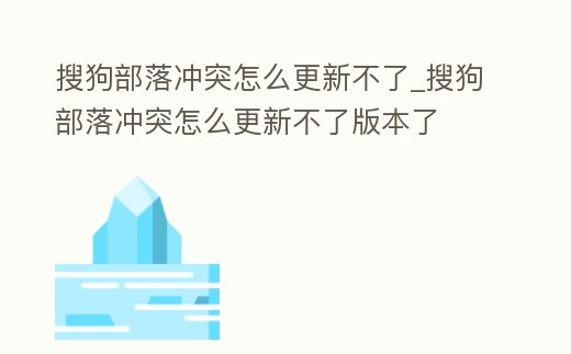 搜狗部落沖突怎么更新不了_搜狗部落沖突怎么更新不了版本了
