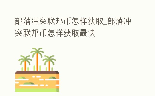 部落沖突聯邦幣怎樣獲取_部落沖突聯邦幣怎樣獲取最快