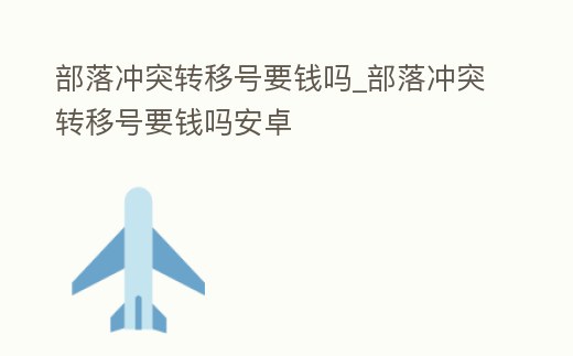 部落沖突轉(zhuǎn)移號(hào)要錢嗎_部落沖突轉(zhuǎn)移號(hào)要錢嗎安卓