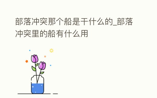 部落沖突那個船是干什么的_部落沖突里的船有什么用